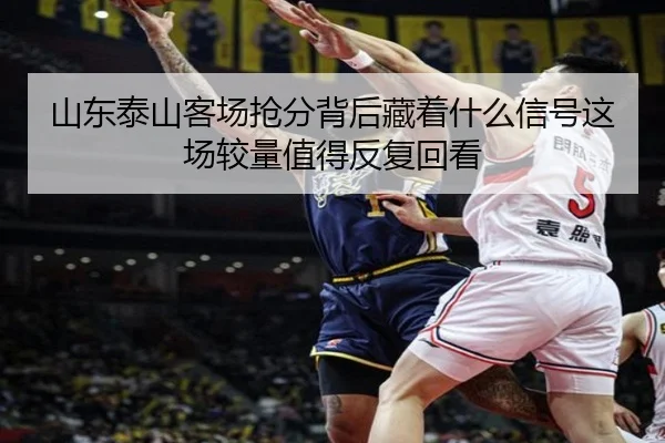 山东泰山客场抢分背后藏着什么信号这场较量值得反复回看